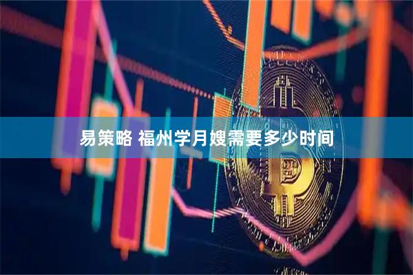 易策略 福州学月嫂需要多少时间