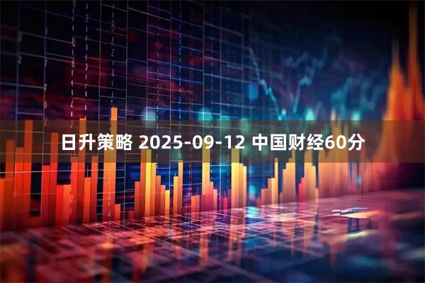 日升策略 2025-09-12 中国财经60分