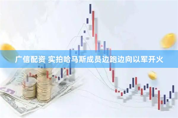 广信配资 实拍哈马斯成员边跑边向以军开火