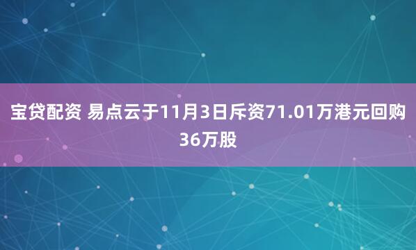 宝贷配资 易点云于11月3日斥资71.01万港元回购36万股