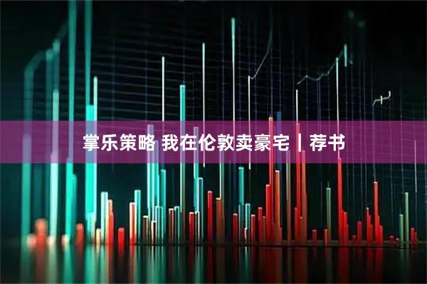 掌乐策略 我在伦敦卖豪宅｜荐书