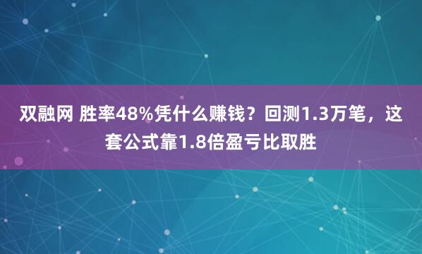双融网 胜率48%凭什么赚钱？回测1.3万笔，这套公式靠1.8倍盈亏比取胜