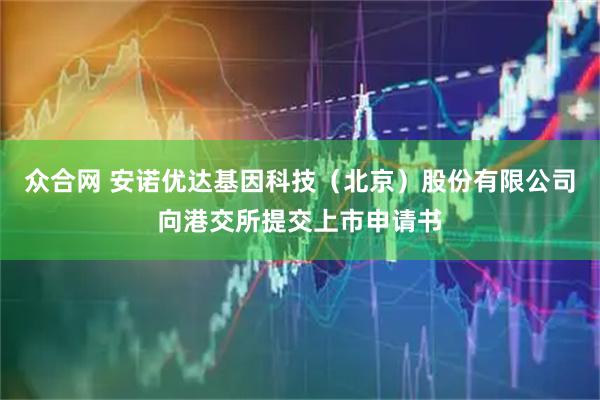 众合网 安诺优达基因科技（北京）股份有限公司向港交所提交上市申请书
